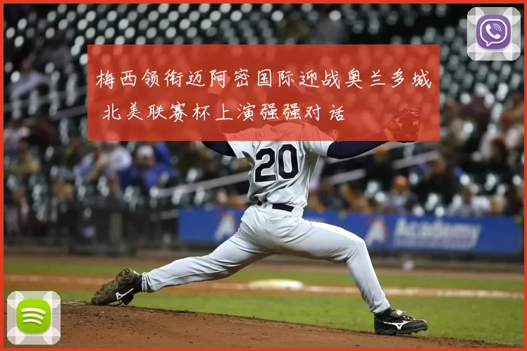 梅西领衔迈阿密国际迎战奥兰多城 北美联赛杯上演强强对话