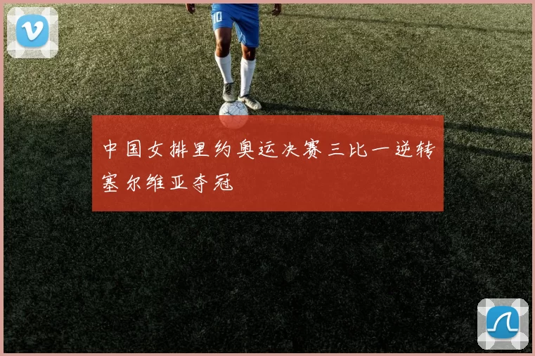 中国女排里约奥运决赛三比一逆转塞尔维亚夺冠