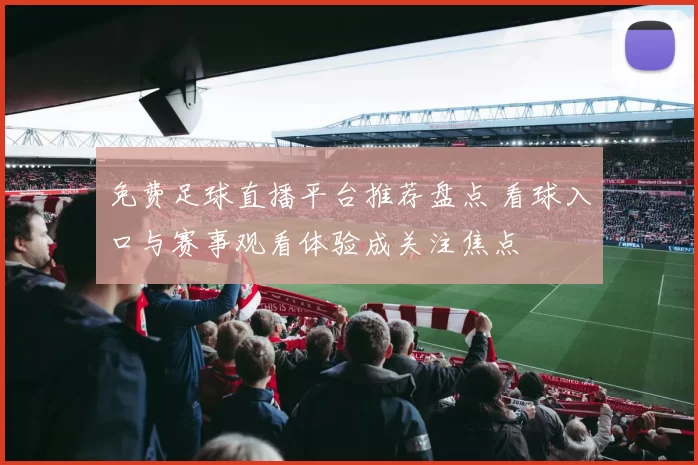 免费足球直播平台推荐盘点 看球入口与赛事观看体验成关注焦点