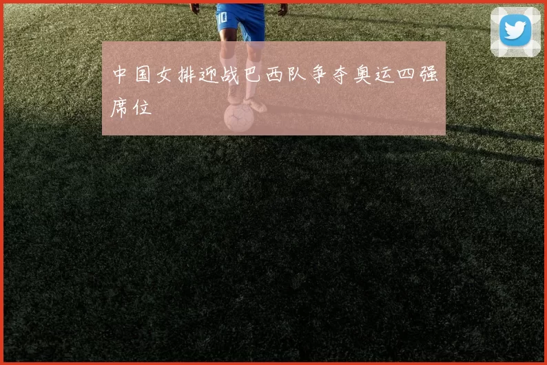 中国女排迎战巴西队争夺奥运四强席位