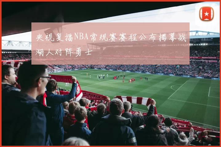 央视复播NBA常规赛赛程公布揭幕战湖人对阵勇士