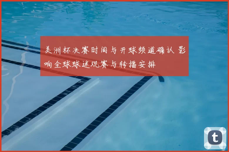 美洲杯决赛时间与开球频道确认 影响全球球迷观赛与转播安排