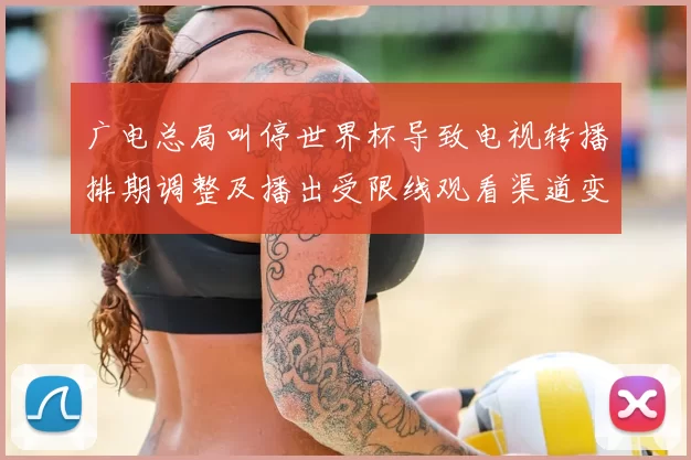 广电总局叫停世界杯导致电视转播排期调整及播出受限线观看渠道变化