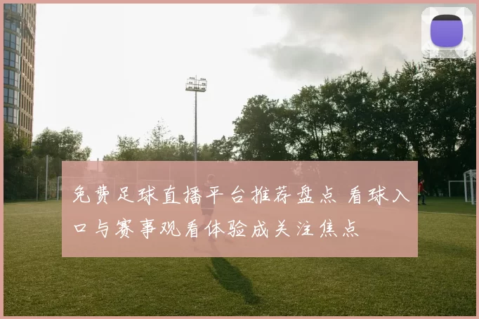 免费足球直播平台推荐盘点 看球入口与赛事观看体验成关注焦点