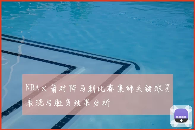 NBA火箭对阵马刺比赛集锦关键球员表现与胜负结果分析
