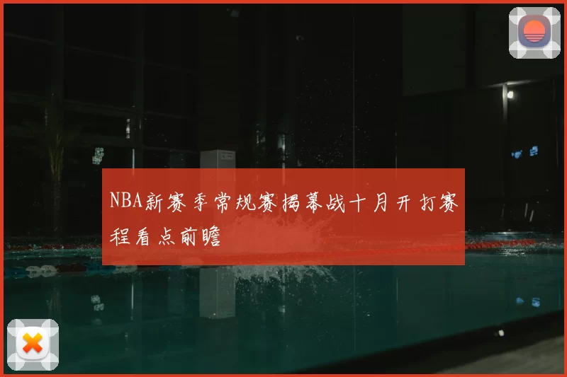 NBA新赛季常规赛揭幕战十月开打赛程看点前瞻