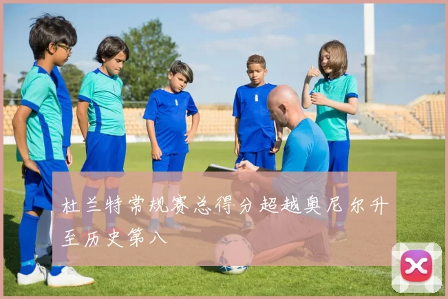 杜兰特常规赛总得分超越奥尼尔升至历史第八