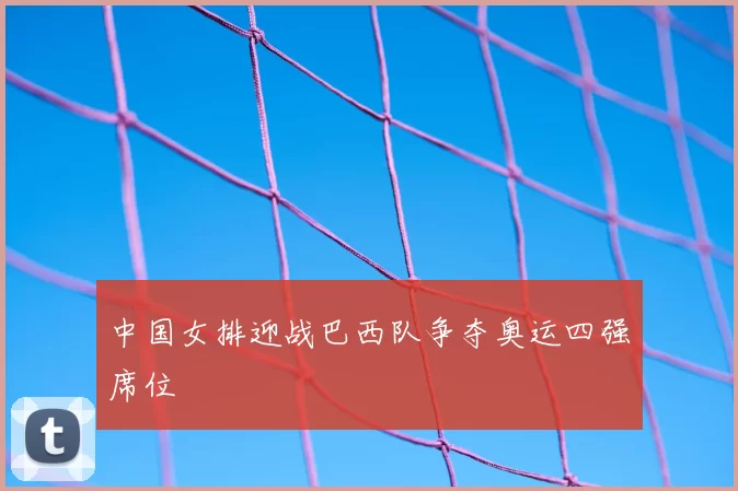 中国女排迎战巴西队争夺奥运四强席位