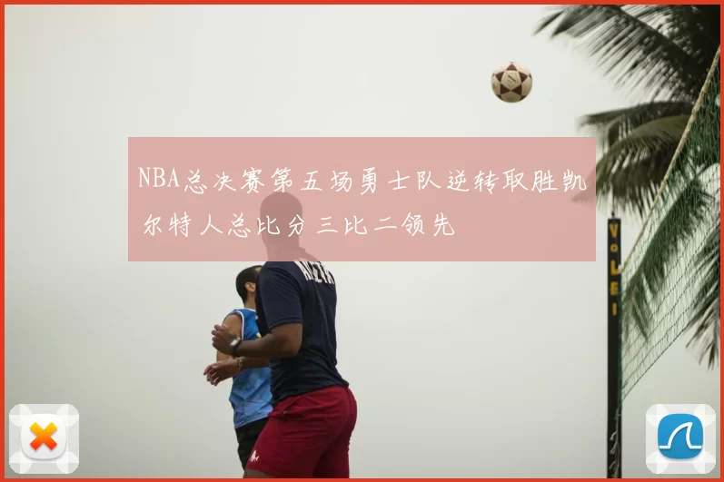 NBA总决赛第五场勇士队逆转取胜凯尔特人总比分三比二领先