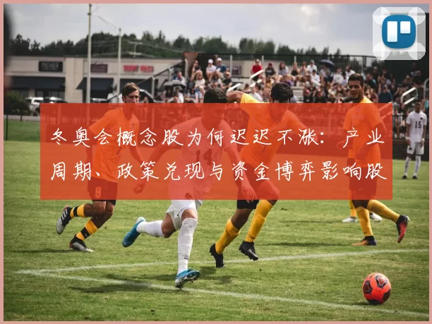 冬奥会概念股为何迟迟不涨：产业周期、政策兑现与资金博弈影响股价