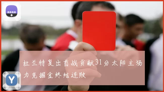 杜兰特复出首战贡献31分太阳主场力克掘金终结连败