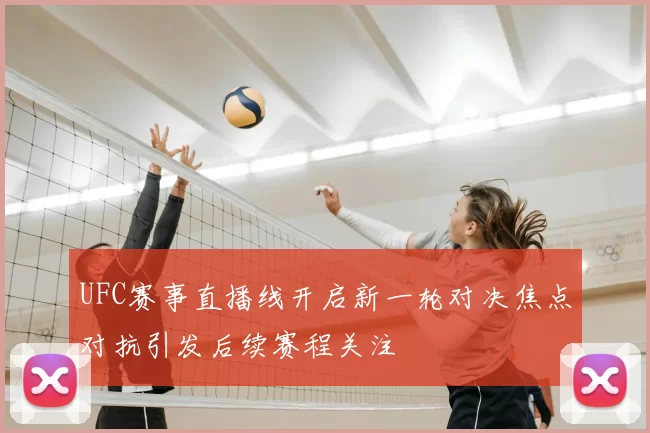 UFC赛事直播线开启新一轮对决焦点对抗引发后续赛程关注