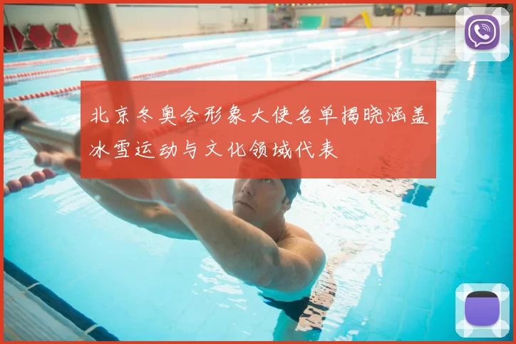 北京冬奥会形象大使名单揭晓涵盖冰雪运动与文化领域代表