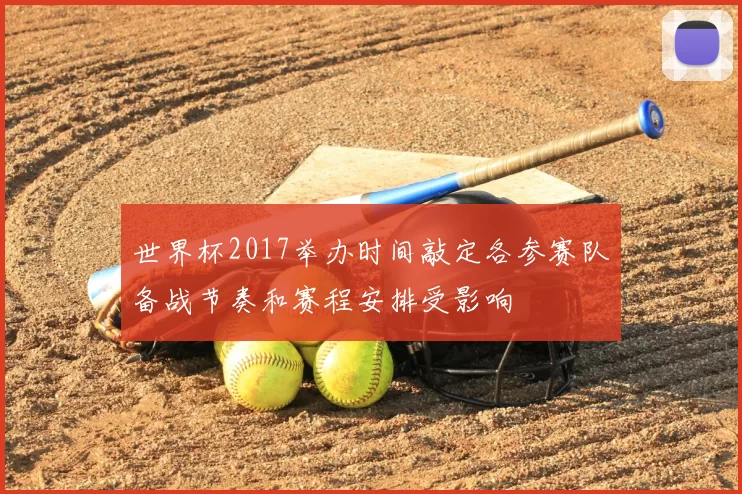 世界杯2017举办时间敲定各参赛队备战节奏和赛程安排受影响