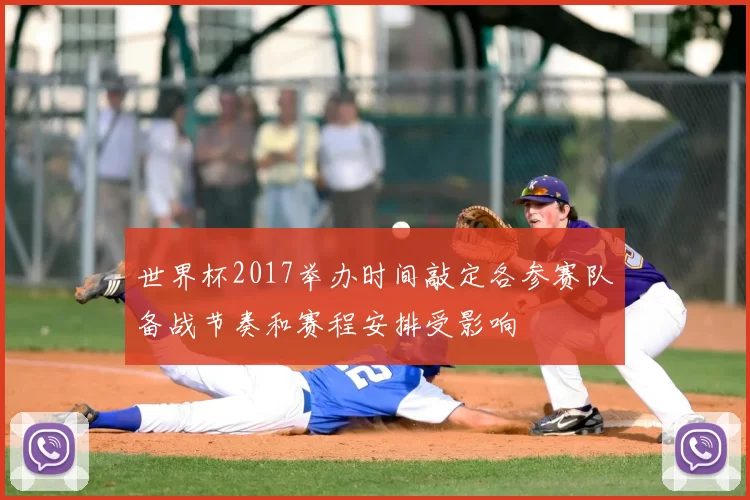 世界杯2017举办时间敲定各参赛队备战节奏和赛程安排受影响