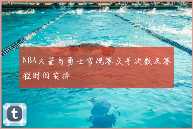 NBA火箭与勇士常规赛交手次数及赛程时间安排