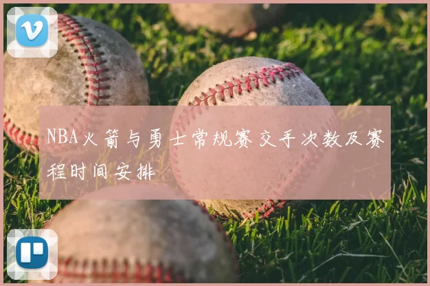NBA火箭与勇士常规赛交手次数及赛程时间安排